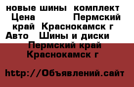 новые шины, комплект › Цена ­ 4 000 - Пермский край, Краснокамск г. Авто » Шины и диски   . Пермский край,Краснокамск г.